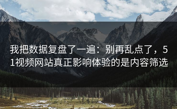 我把数据复盘了一遍：别再乱点了，51视频网站真正影响体验的是内容筛选