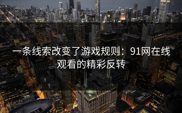 一条线索改变了游戏规则：91网在线观看的精彩反转