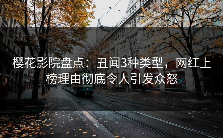 樱花影院盘点：丑闻3种类型，网红上榜理由彻底令人引发众怒