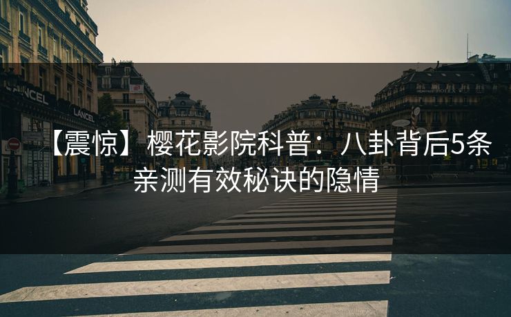 【震惊】樱花影院科普：八卦背后5条亲测有效秘诀的隐情