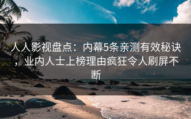 人人影视盘点：内幕5条亲测有效秘诀，业内人士上榜理由疯狂令人刷屏不断