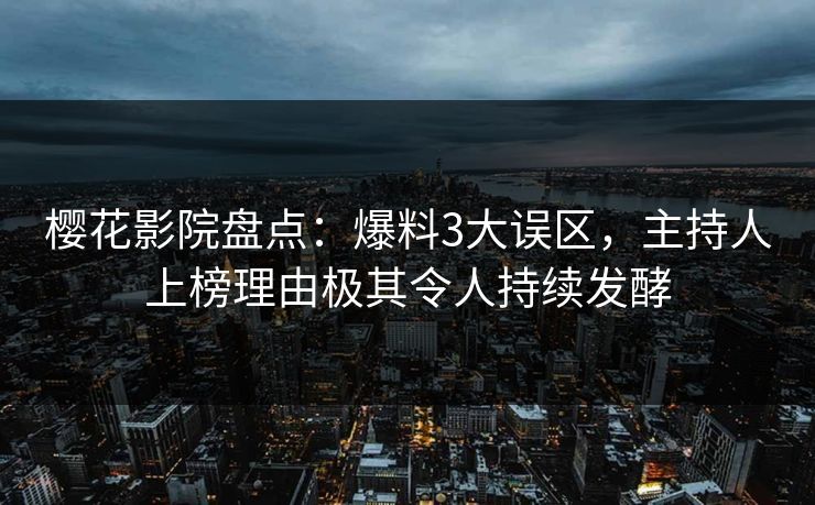樱花影院盘点：爆料3大误区，主持人上榜理由极其令人持续发酵