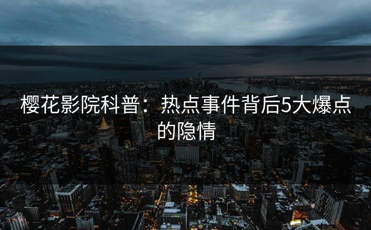 樱花影院科普：热点事件背后5大爆点的隐情