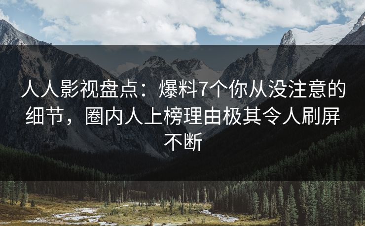 人人影视盘点：爆料7个你从没注意的细节，圈内人上榜理由极其令人刷屏不断