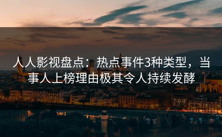 人人影视盘点：热点事件3种类型，当事人上榜理由极其令人持续发酵