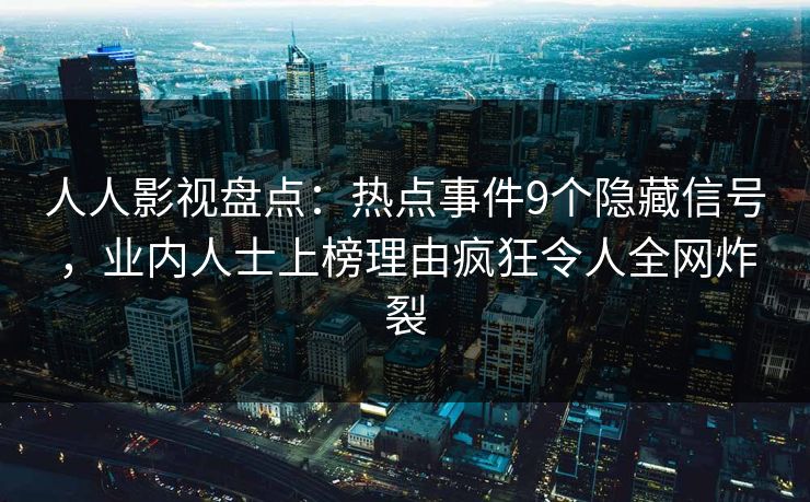 人人影视盘点:热点事件9个隐藏信号,业内人士上榜理由疯狂令人全网炸裂